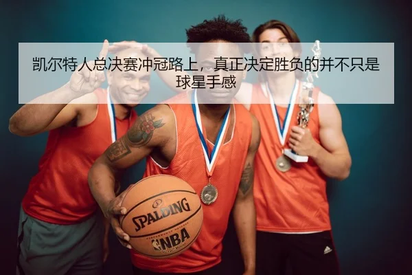 凯尔特人总决赛冲冠路上，真正决定胜负的并不只是球星手感